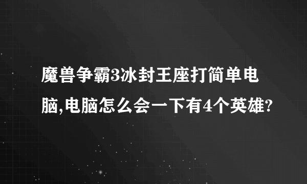 魔兽争霸3冰封王座打简单电脑,电脑怎么会一下有4个英雄?