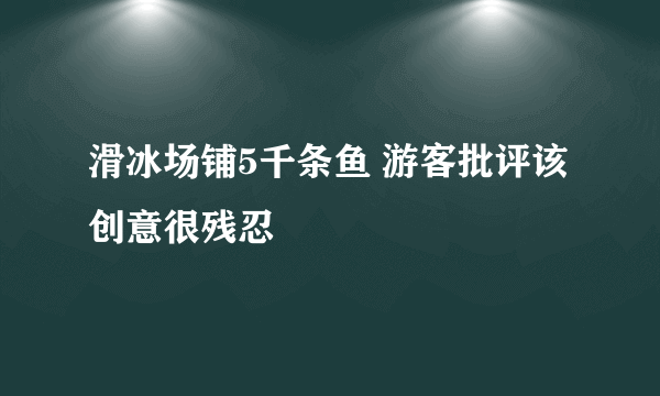 滑冰场铺5千条鱼 游客批评该创意很残忍