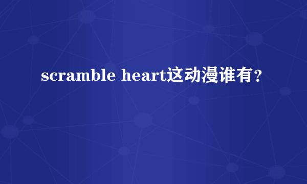 scramble heart这动漫谁有？