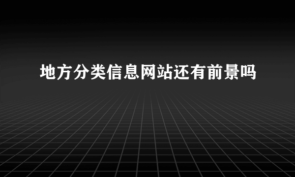 地方分类信息网站还有前景吗