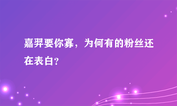 嘉羿要你寡，为何有的粉丝还在表白？