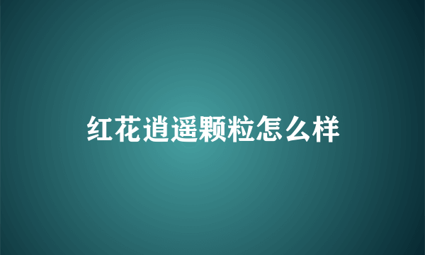 红花逍遥颗粒怎么样