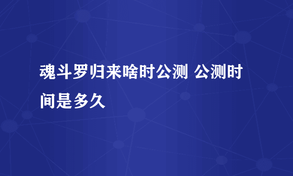 魂斗罗归来啥时公测 公测时间是多久