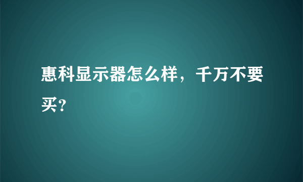 惠科显示器怎么样，千万不要买？