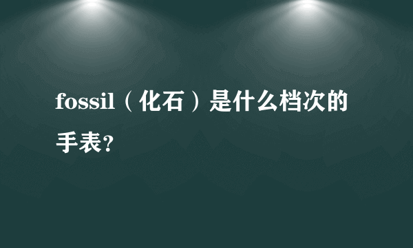 fossil（化石）是什么档次的手表？