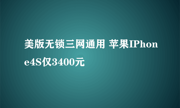 美版无锁三网通用 苹果IPhone4S仅3400元