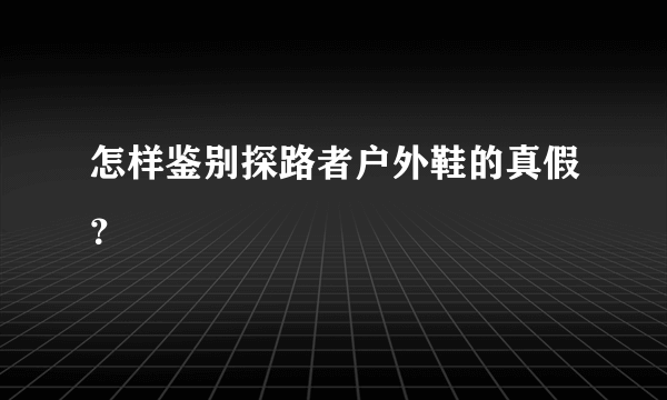 怎样鉴别探路者户外鞋的真假？