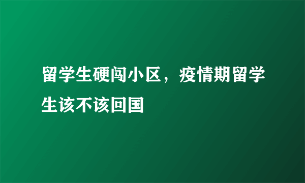 留学生硬闯小区，疫情期留学生该不该回国