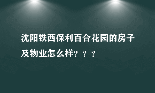 沈阳铁西保利百合花园的房子及物业怎么样？？？