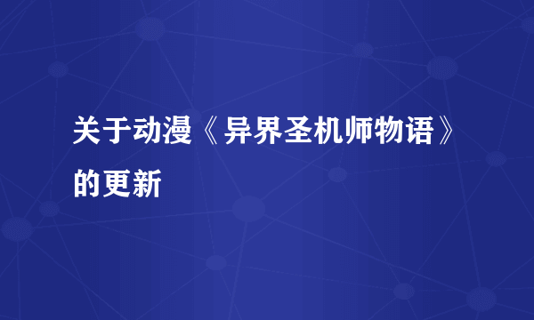 关于动漫《异界圣机师物语》的更新