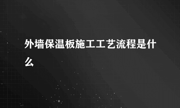 外墙保温板施工工艺流程是什么