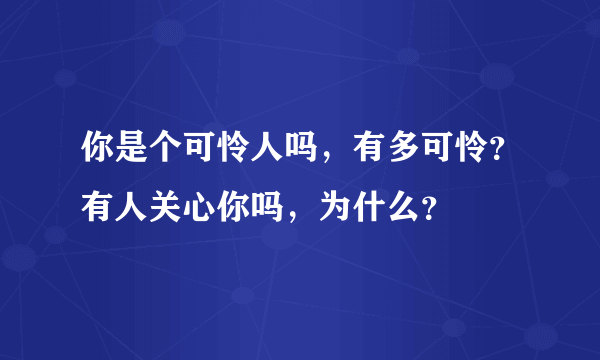 你是个可怜人吗，有多可怜？有人关心你吗，为什么？