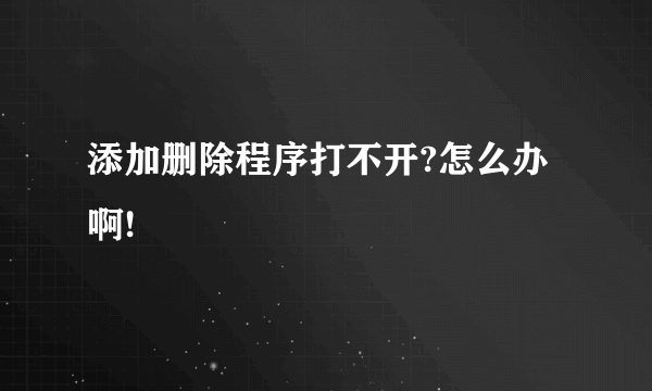 添加删除程序打不开?怎么办啊!