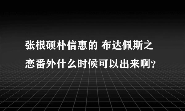 张根硕朴信惠的 布达佩斯之恋番外什么时候可以出来啊？