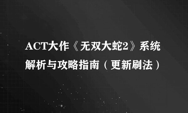 ACT大作《无双大蛇2》系统解析与攻略指南（更新刷法）