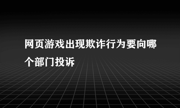 网页游戏出现欺诈行为要向哪个部门投诉