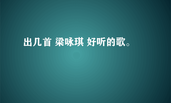 出几首 梁咏琪 好听的歌。