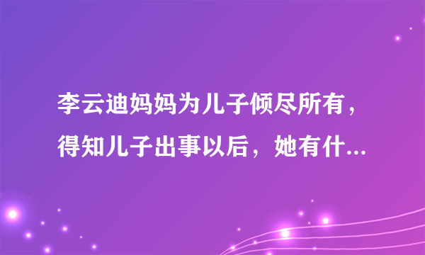 李云迪妈妈为儿子倾尽所有，得知儿子出事以后，她有什么样的反应？