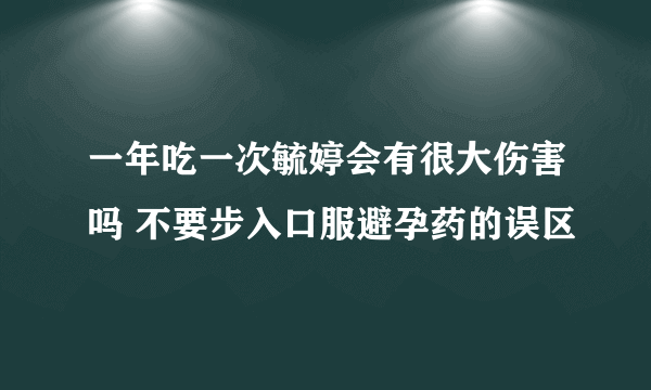 一年吃一次毓婷会有很大伤害吗 不要步入口服避孕药的误区