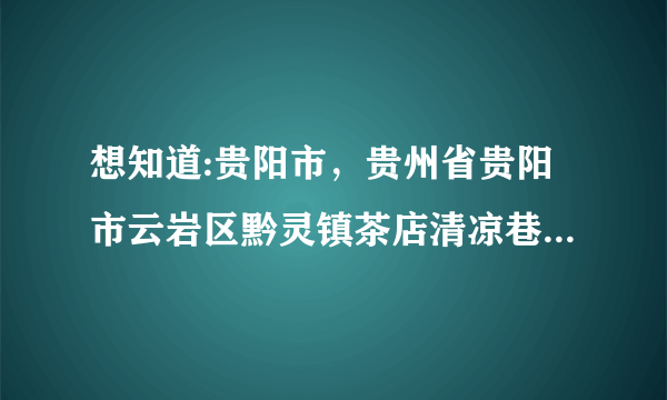 想知道:贵阳市，贵州省贵阳市云岩区黔灵镇茶店清凉巷55号是哪？