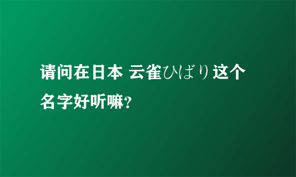 请问在日本 云雀ひばり这个名字好听嘛？