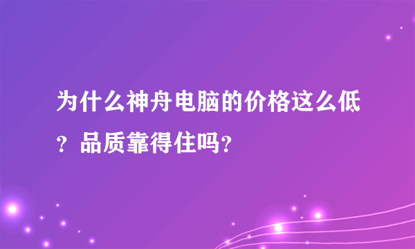 为什么神舟电脑的价格这么低？品质靠得住吗？