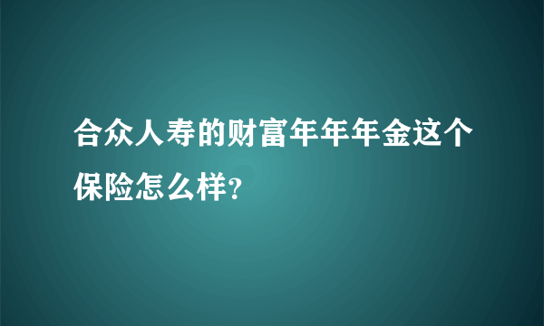 合众人寿的财富年年年金这个保险怎么样？