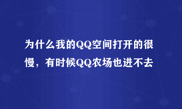 为什么我的QQ空间打开的很慢，有时候QQ农场也进不去