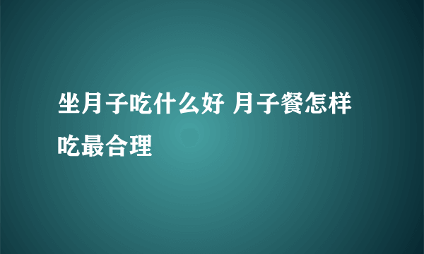 坐月子吃什么好 月子餐怎样吃最合理