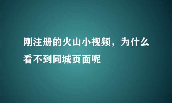 刚注册的火山小视频，为什么看不到同城页面呢