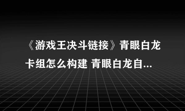 《游戏王决斗链接》青眼白龙卡组怎么构建 青眼白龙自动决斗卡组分享