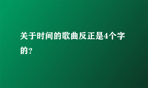 关于时间的歌曲反正是4个字的？