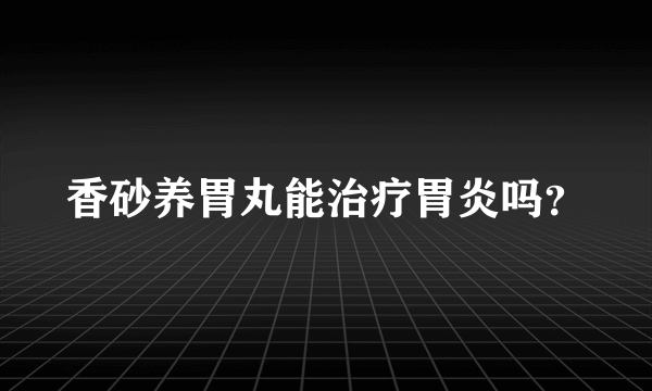 香砂养胃丸能治疗胃炎吗？