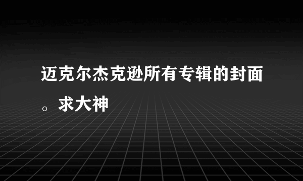 迈克尔杰克逊所有专辑的封面。求大神