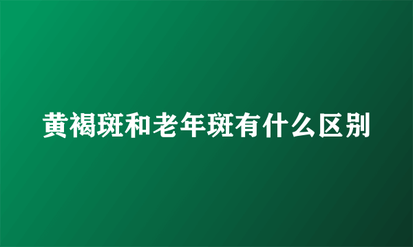 黄褐斑和老年斑有什么区别