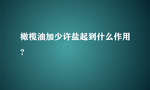 橄榄油加少许盐起到什么作用？