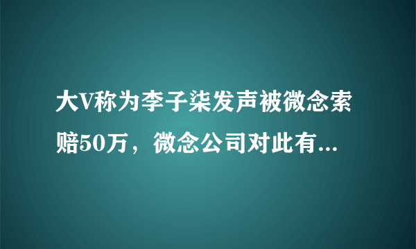 大V称为李子柒发声被微念索赔50万，微念公司对此有何回应？