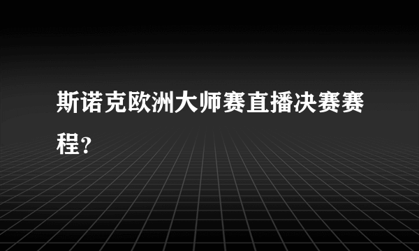 斯诺克欧洲大师赛直播决赛赛程？