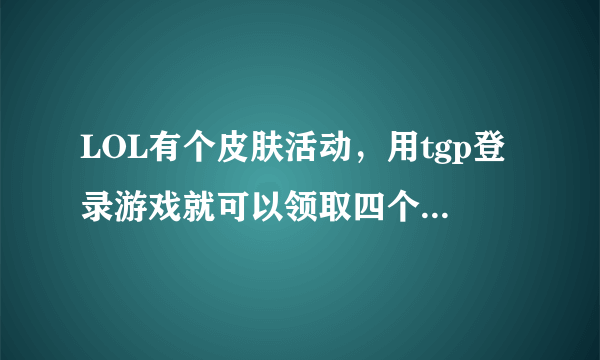 LOL有个皮肤活动，用tgp登录游戏就可以领取四个皮肤中的一个。第一个是小炮。第二个是机器人。