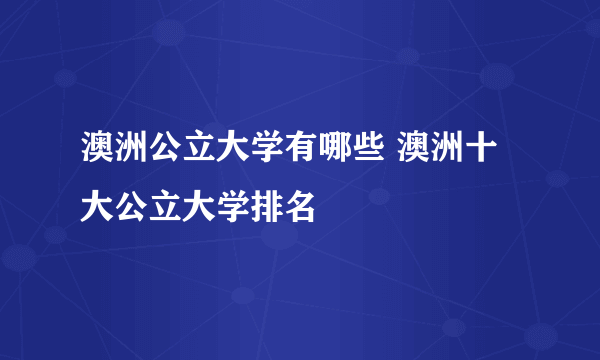 澳洲公立大学有哪些 澳洲十大公立大学排名