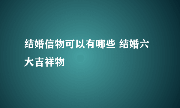 结婚信物可以有哪些 结婚六大吉祥物