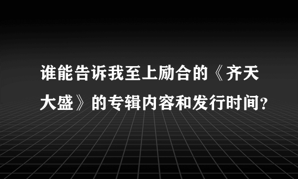 谁能告诉我至上励合的《齐天大盛》的专辑内容和发行时间？