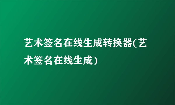 艺术签名在线生成转换器(艺术签名在线生成)