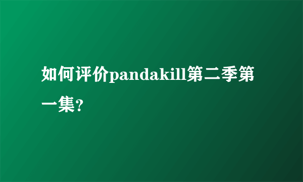 如何评价pandakill第二季第一集？