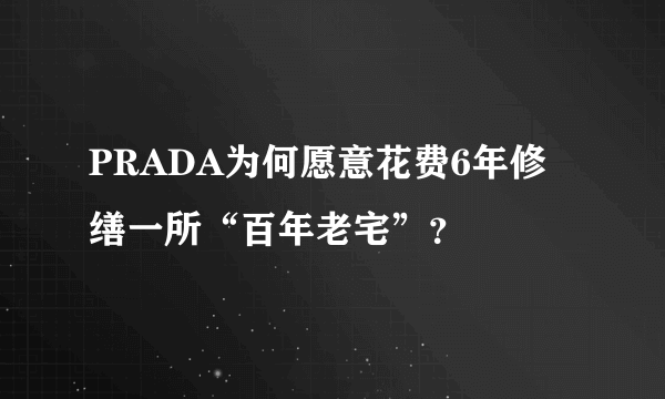 PRADA为何愿意花费6年修缮一所“百年老宅”？