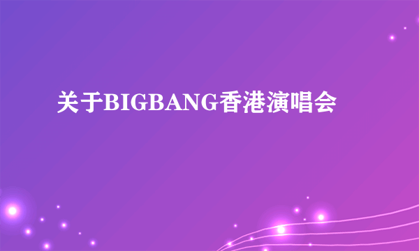 关于BIGBANG香港演唱会