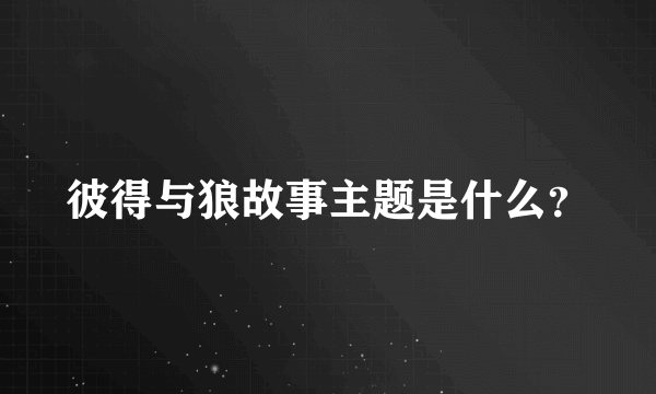 彼得与狼故事主题是什么？