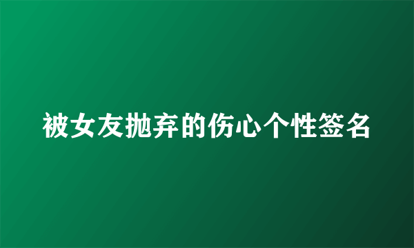 被女友抛弃的伤心个性签名