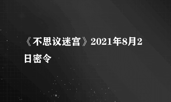 《不思议迷宫》2021年8月2日密令