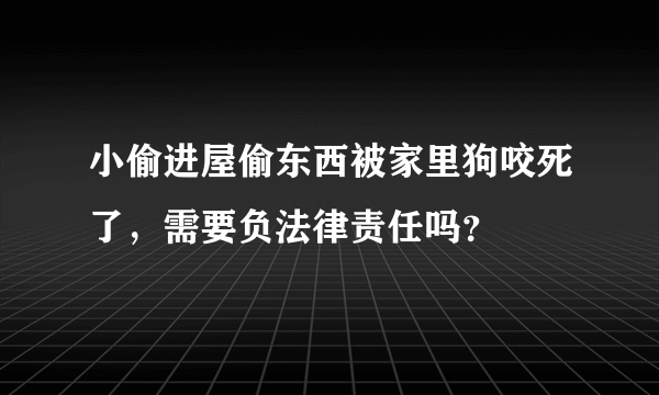 小偷进屋偷东西被家里狗咬死了，需要负法律责任吗？